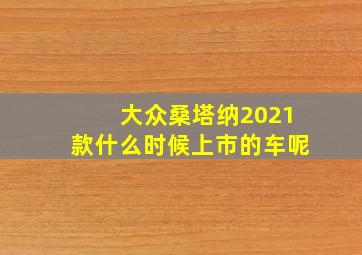 大众桑塔纳2021款什么时候上市的车呢