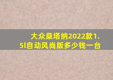 大众桑塔纳2022款1.5l自动风尚版多少钱一台