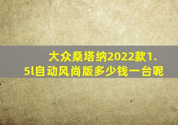 大众桑塔纳2022款1.5l自动风尚版多少钱一台呢