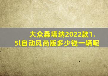 大众桑塔纳2022款1.5l自动风尚版多少钱一辆呢