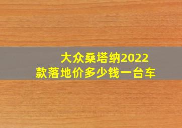 大众桑塔纳2022款落地价多少钱一台车