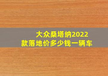 大众桑塔纳2022款落地价多少钱一辆车