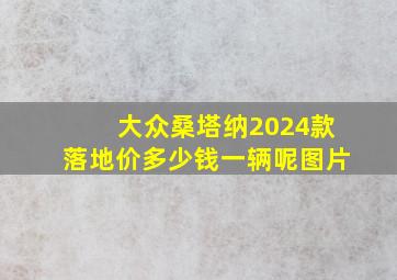 大众桑塔纳2024款落地价多少钱一辆呢图片