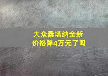 大众桑塔纳全新价格降4万元了吗