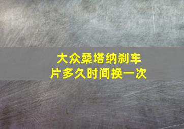 大众桑塔纳刹车片多久时间换一次