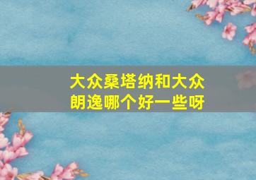 大众桑塔纳和大众朗逸哪个好一些呀