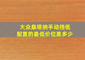 大众桑塔纳手动挡低配置的最低价位是多少