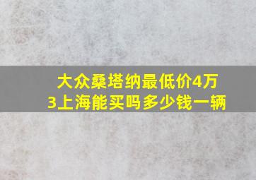 大众桑塔纳最低价4万3上海能买吗多少钱一辆