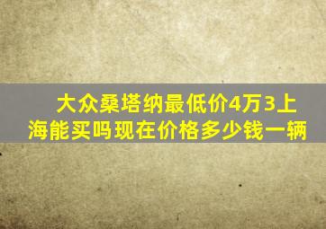 大众桑塔纳最低价4万3上海能买吗现在价格多少钱一辆