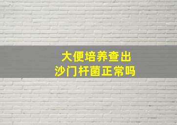 大便培养查出沙门杆菌正常吗