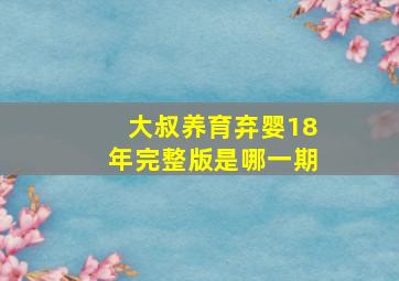 大叔养育弃婴18年完整版是哪一期