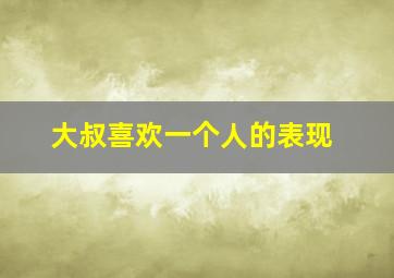 大叔喜欢一个人的表现