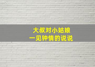 大叔对小姑娘一见钟情的说说