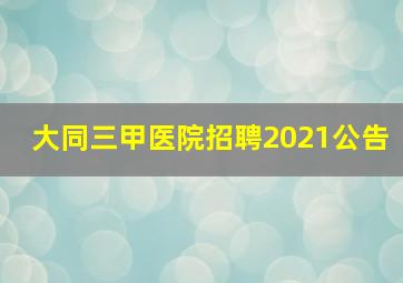 大同三甲医院招聘2021公告