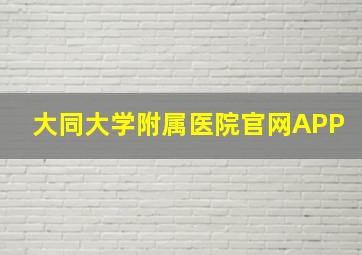 大同大学附属医院官网APP