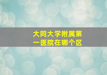 大同大学附属第一医院在哪个区