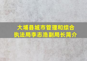 大埔县城市管理和综合执法局李志浩副局长简介