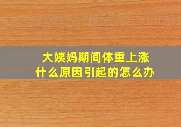 大姨妈期间体重上涨什么原因引起的怎么办