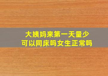 大姨妈来第一天量少可以同床吗女生正常吗