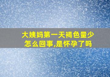 大姨妈第一天褐色量少怎么回事,是怀孕了吗