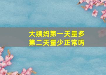 大姨妈第一天量多第二天量少正常吗