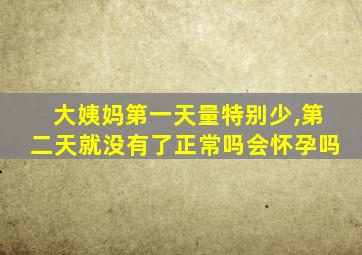 大姨妈第一天量特别少,第二天就没有了正常吗会怀孕吗