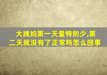 大姨妈第一天量特别少,第二天就没有了正常吗怎么回事