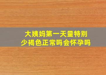 大姨妈第一天量特别少褐色正常吗会怀孕吗