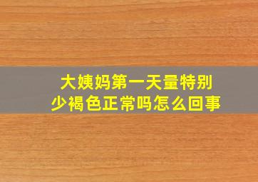 大姨妈第一天量特别少褐色正常吗怎么回事