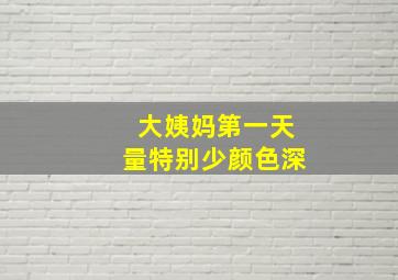 大姨妈第一天量特别少颜色深