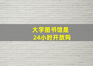 大学图书馆是24小时开放吗