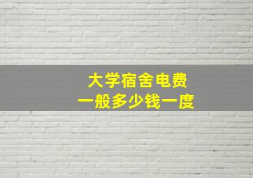 大学宿舍电费一般多少钱一度