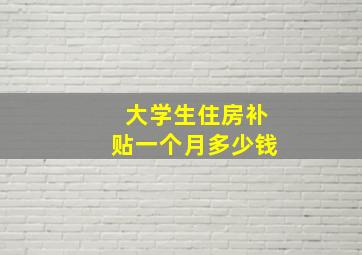 大学生住房补贴一个月多少钱