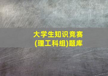 大学生知识竞赛(理工科组)题库