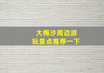 大梅沙周边游玩景点推荐一下