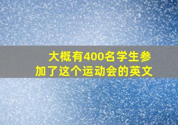 大概有400名学生参加了这个运动会的英文