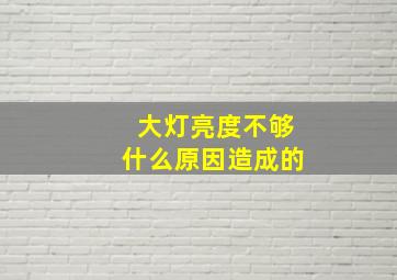 大灯亮度不够什么原因造成的