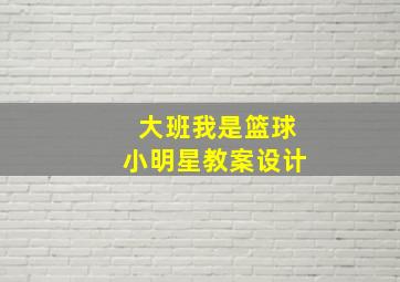 大班我是篮球小明星教案设计