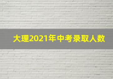 大理2021年中考录取人数