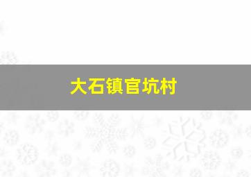 大石镇官坑村