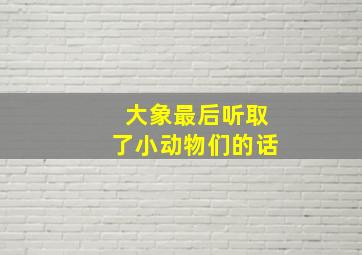 大象最后听取了小动物们的话