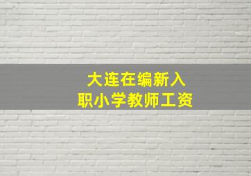 大连在编新入职小学教师工资