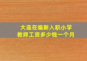 大连在编新入职小学教师工资多少钱一个月