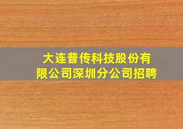 大连普传科技股份有限公司深圳分公司招聘