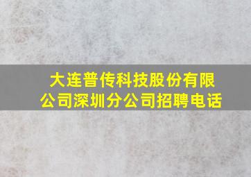 大连普传科技股份有限公司深圳分公司招聘电话