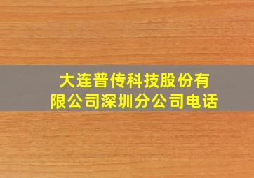 大连普传科技股份有限公司深圳分公司电话