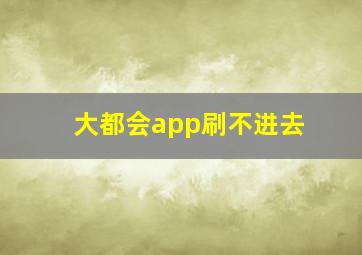 大都会app刷不进去