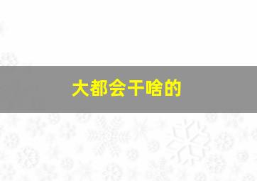 大都会干啥的