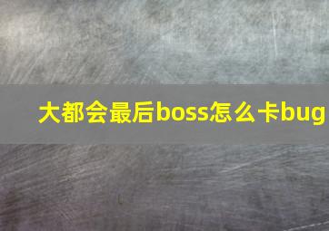 大都会最后boss怎么卡bug