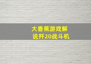 大香蕉游戏解说歼20战斗机